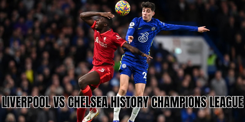 Liverpool vs Chelsea history Champions League