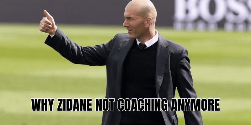Why Zidane not coaching anymore